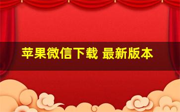 苹果微信下载 最新版本